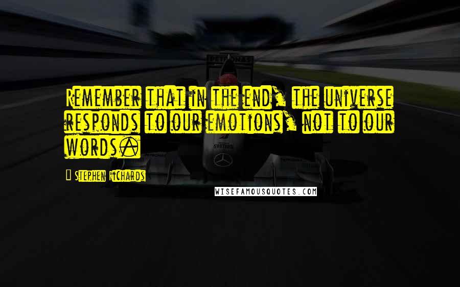 Stephen Richards Quotes: Remember that in the end, the universe responds to our emotions, not to our words.