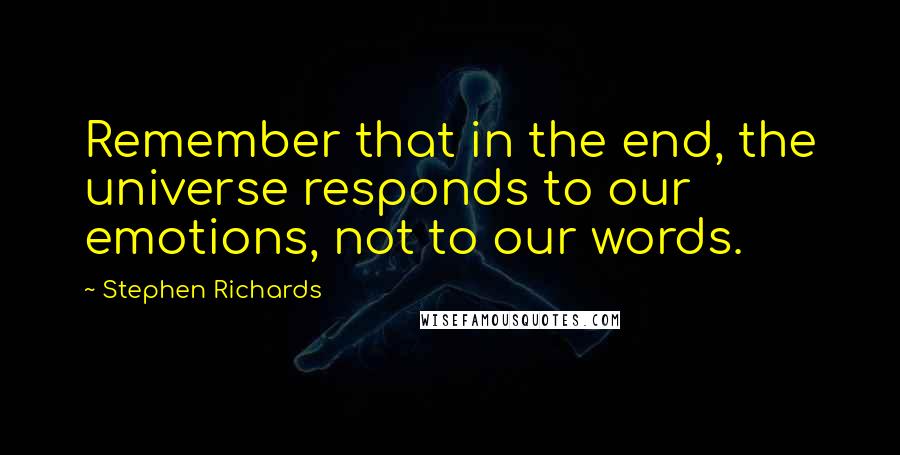 Stephen Richards Quotes: Remember that in the end, the universe responds to our emotions, not to our words.
