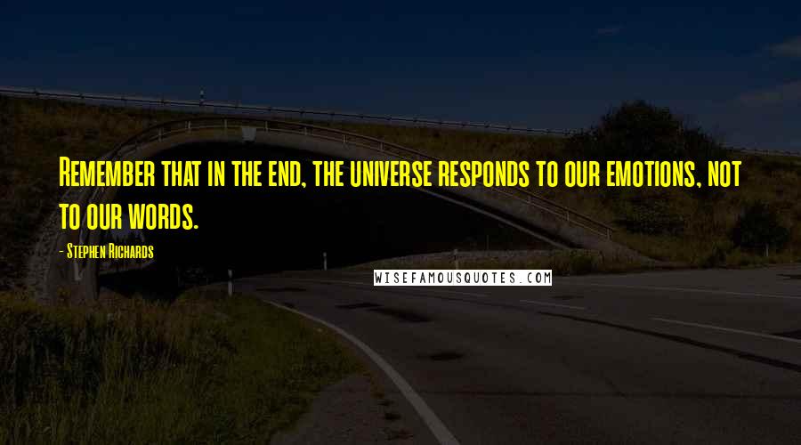 Stephen Richards Quotes: Remember that in the end, the universe responds to our emotions, not to our words.