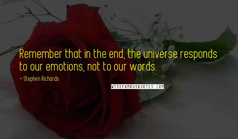 Stephen Richards Quotes: Remember that in the end, the universe responds to our emotions, not to our words.