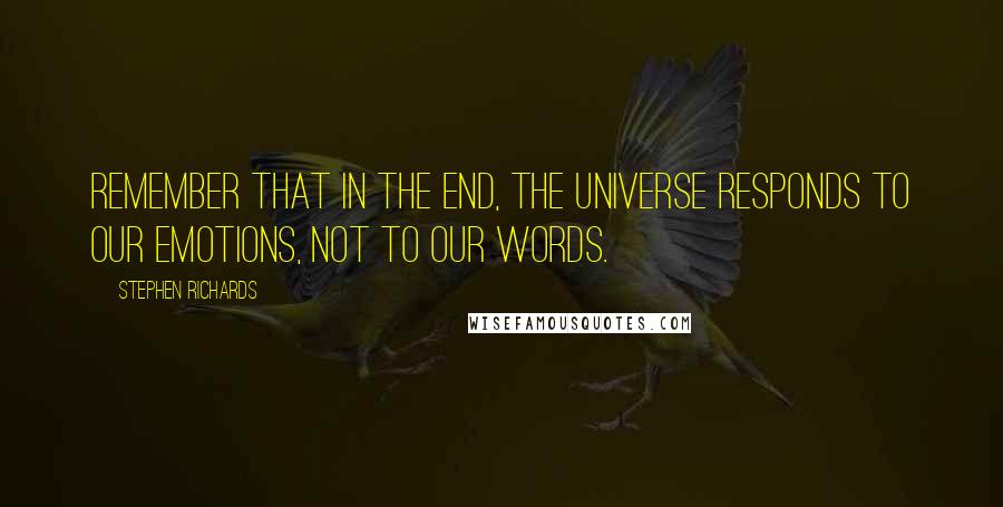 Stephen Richards Quotes: Remember that in the end, the universe responds to our emotions, not to our words.