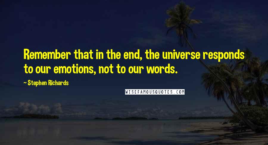 Stephen Richards Quotes: Remember that in the end, the universe responds to our emotions, not to our words.