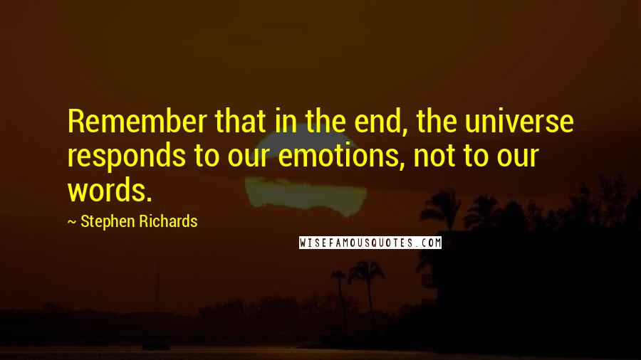 Stephen Richards Quotes: Remember that in the end, the universe responds to our emotions, not to our words.
