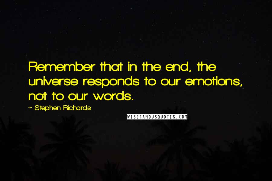 Stephen Richards Quotes: Remember that in the end, the universe responds to our emotions, not to our words.