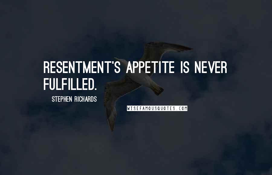 Stephen Richards Quotes: Resentment's appetite is never fulfilled.