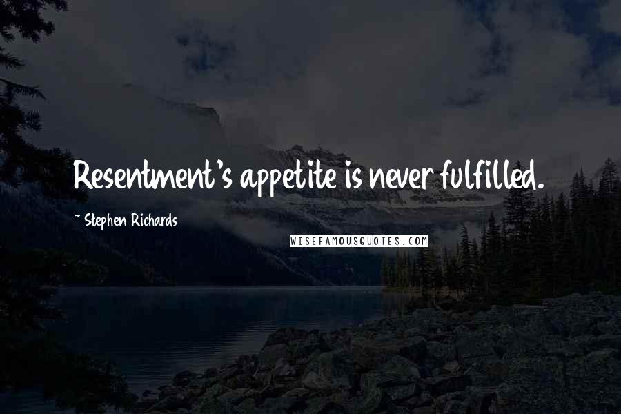 Stephen Richards Quotes: Resentment's appetite is never fulfilled.