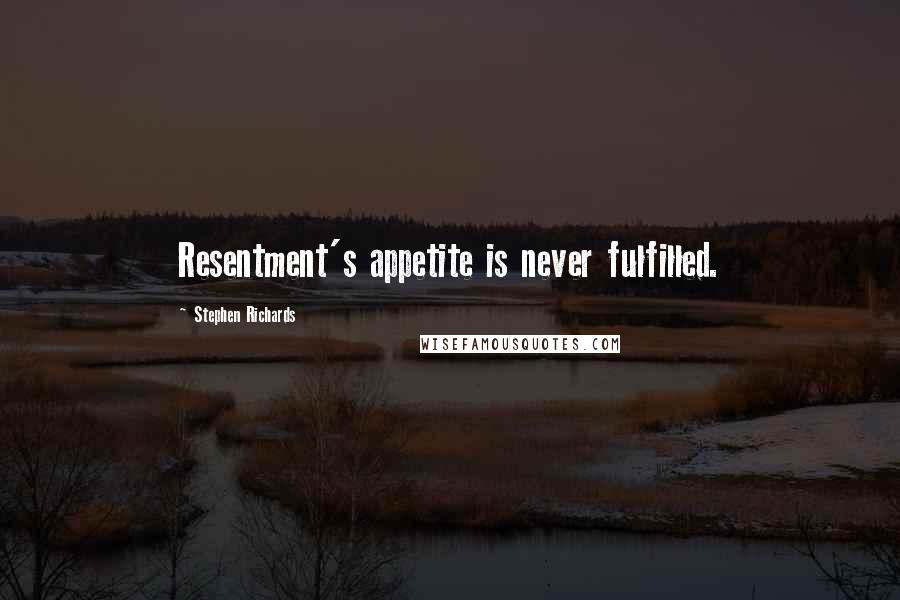 Stephen Richards Quotes: Resentment's appetite is never fulfilled.