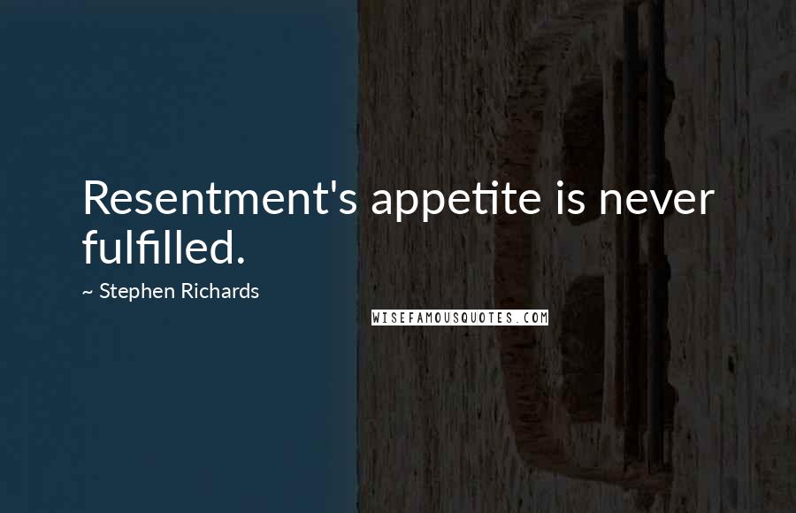 Stephen Richards Quotes: Resentment's appetite is never fulfilled.