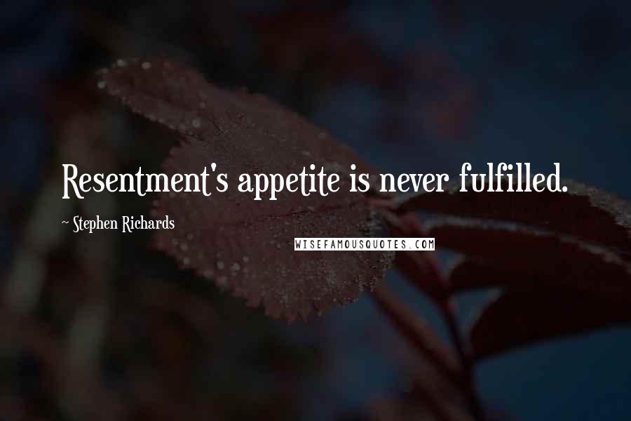 Stephen Richards Quotes: Resentment's appetite is never fulfilled.