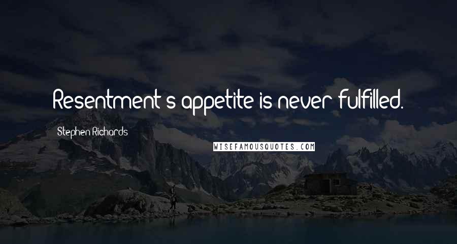 Stephen Richards Quotes: Resentment's appetite is never fulfilled.