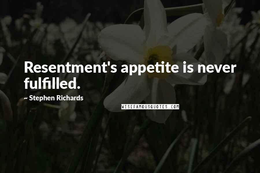 Stephen Richards Quotes: Resentment's appetite is never fulfilled.