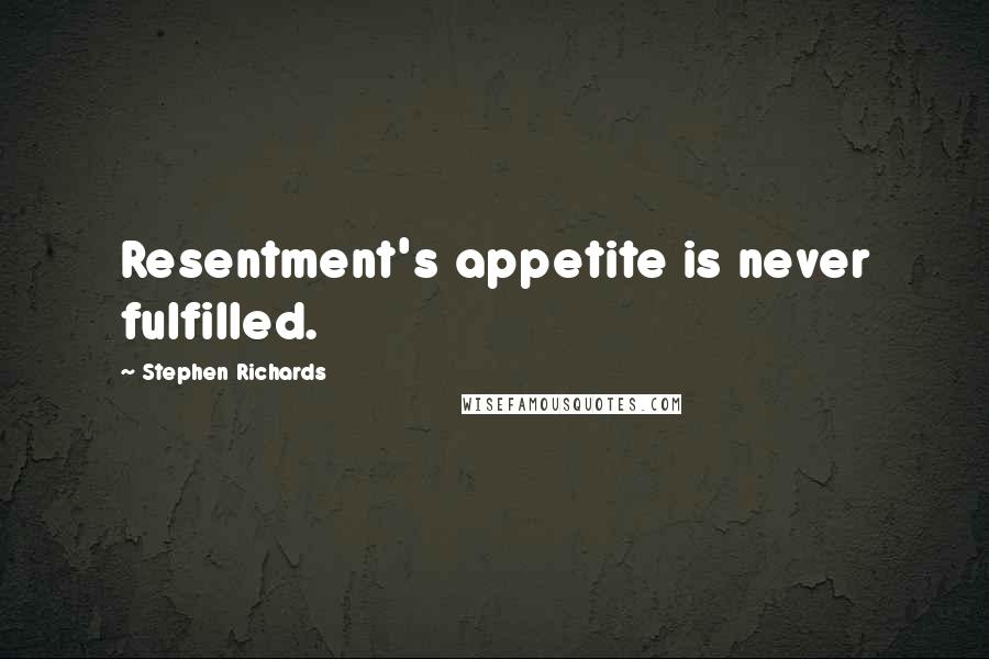 Stephen Richards Quotes: Resentment's appetite is never fulfilled.