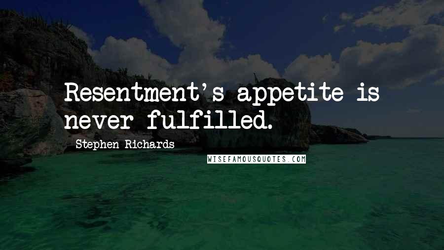 Stephen Richards Quotes: Resentment's appetite is never fulfilled.