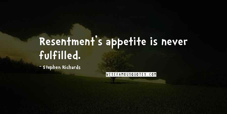 Stephen Richards Quotes: Resentment's appetite is never fulfilled.