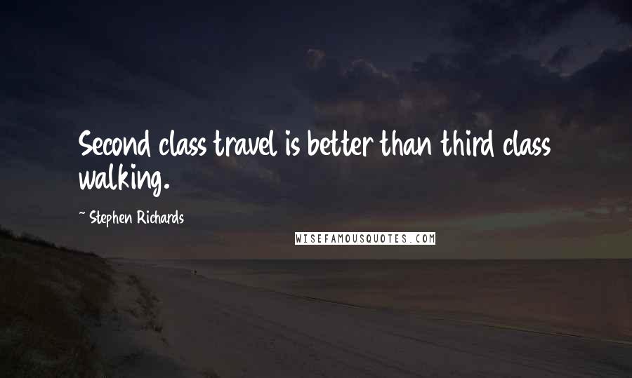 Stephen Richards Quotes: Second class travel is better than third class walking.