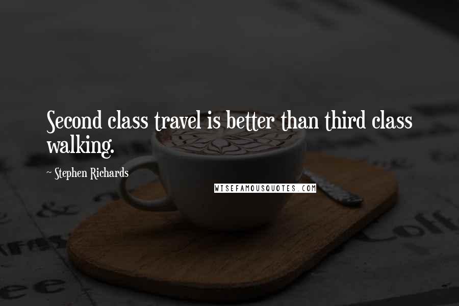 Stephen Richards Quotes: Second class travel is better than third class walking.