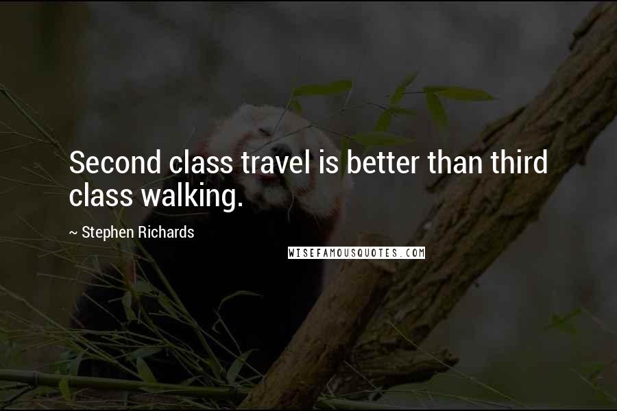 Stephen Richards Quotes: Second class travel is better than third class walking.