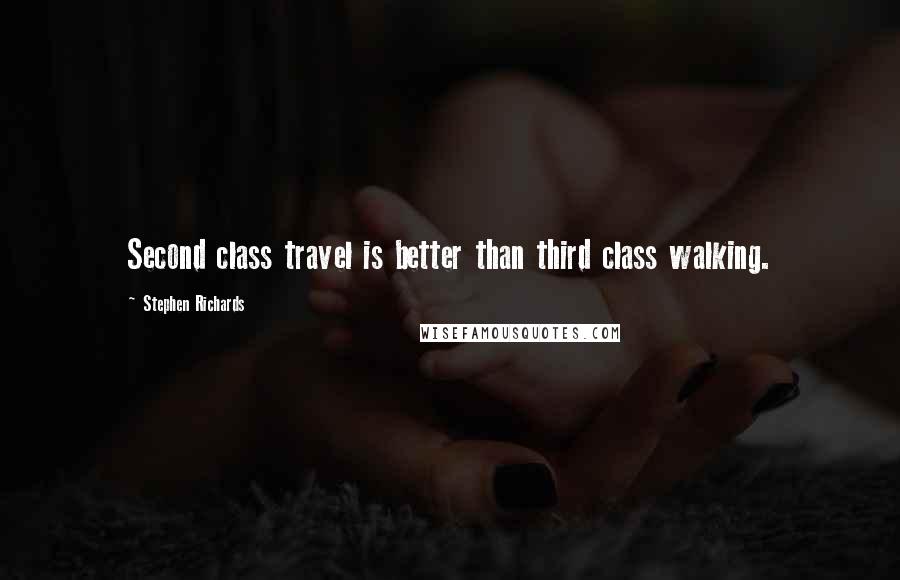 Stephen Richards Quotes: Second class travel is better than third class walking.