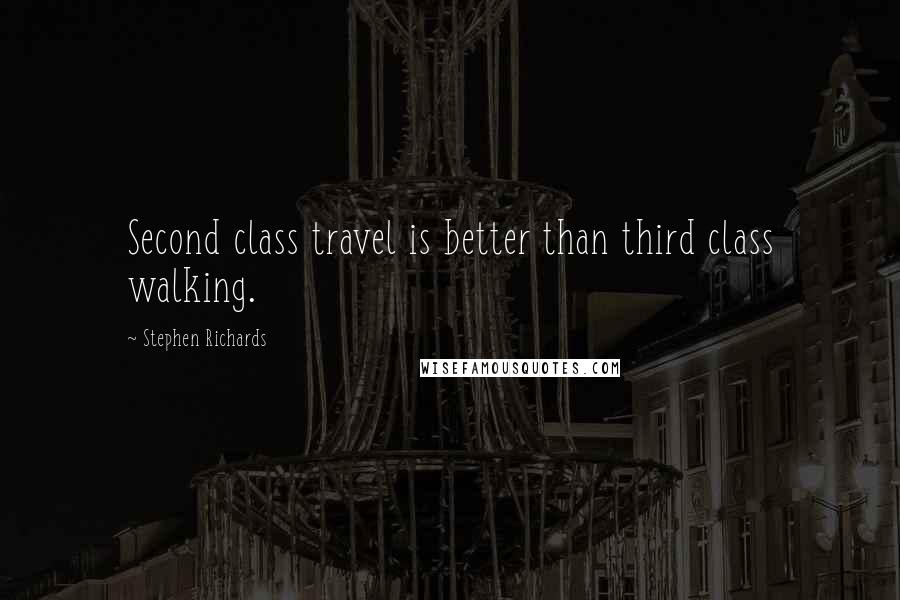 Stephen Richards Quotes: Second class travel is better than third class walking.