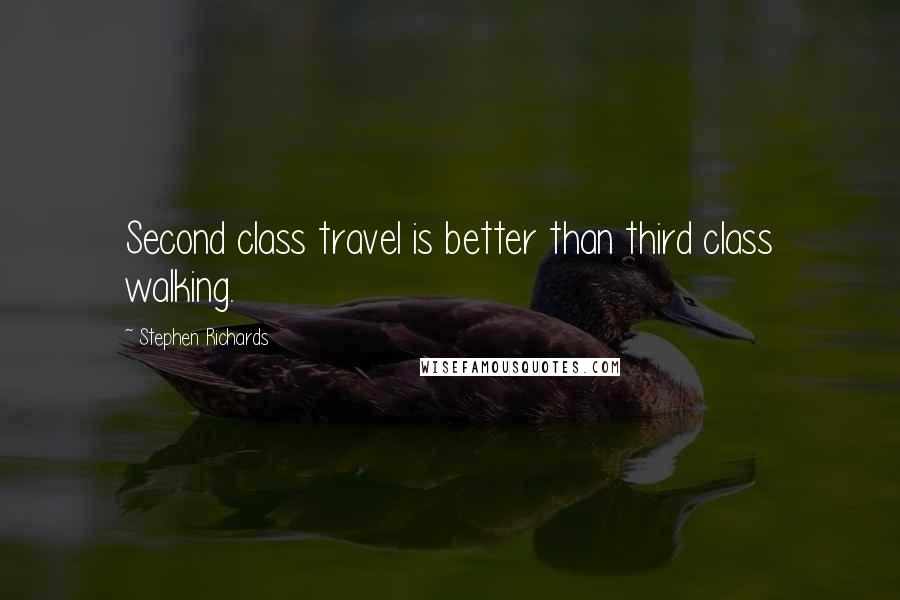 Stephen Richards Quotes: Second class travel is better than third class walking.