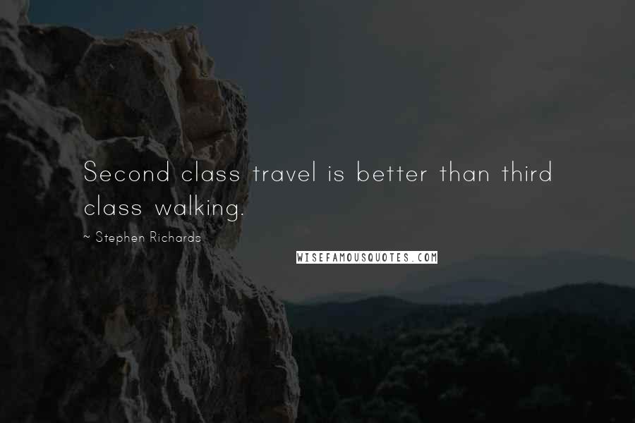 Stephen Richards Quotes: Second class travel is better than third class walking.