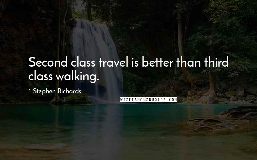 Stephen Richards Quotes: Second class travel is better than third class walking.