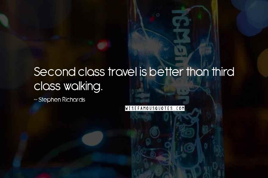 Stephen Richards Quotes: Second class travel is better than third class walking.