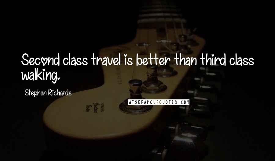 Stephen Richards Quotes: Second class travel is better than third class walking.