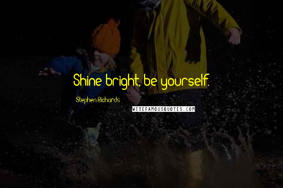 Stephen Richards Quotes: Shine bright, be yourself.