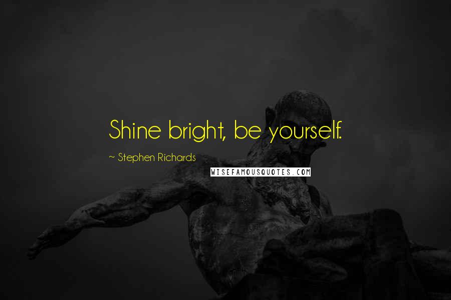 Stephen Richards Quotes: Shine bright, be yourself.