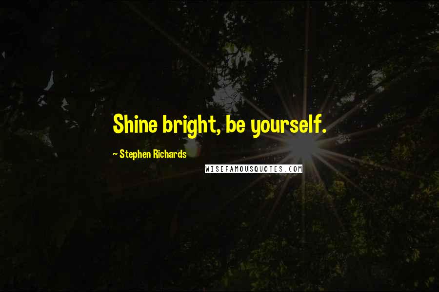 Stephen Richards Quotes: Shine bright, be yourself.