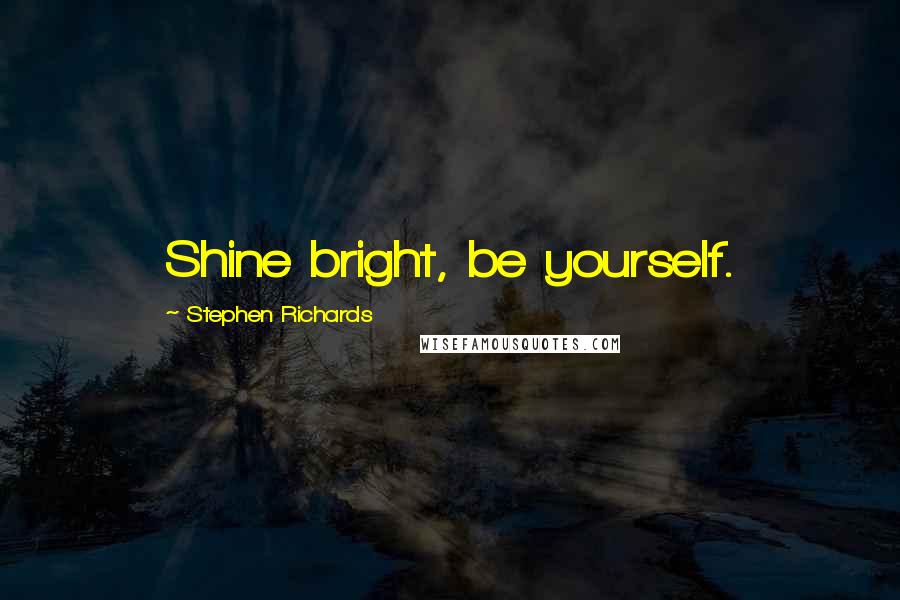 Stephen Richards Quotes: Shine bright, be yourself.