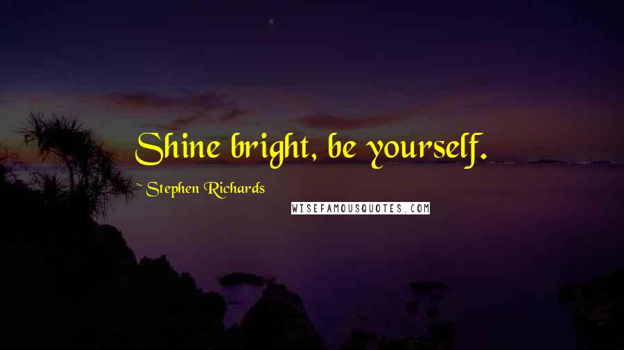Stephen Richards Quotes: Shine bright, be yourself.