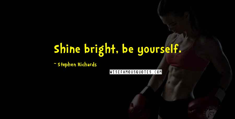 Stephen Richards Quotes: Shine bright, be yourself.