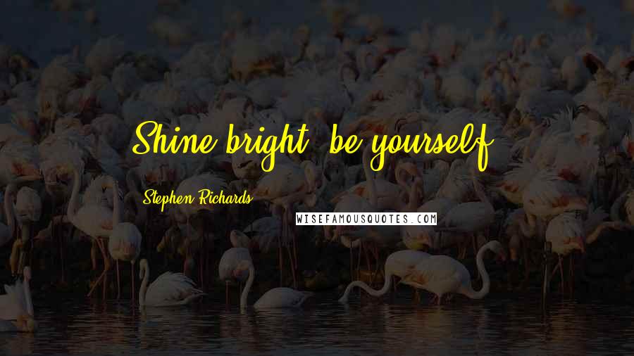 Stephen Richards Quotes: Shine bright, be yourself.