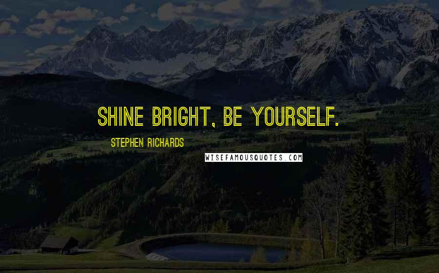 Stephen Richards Quotes: Shine bright, be yourself.