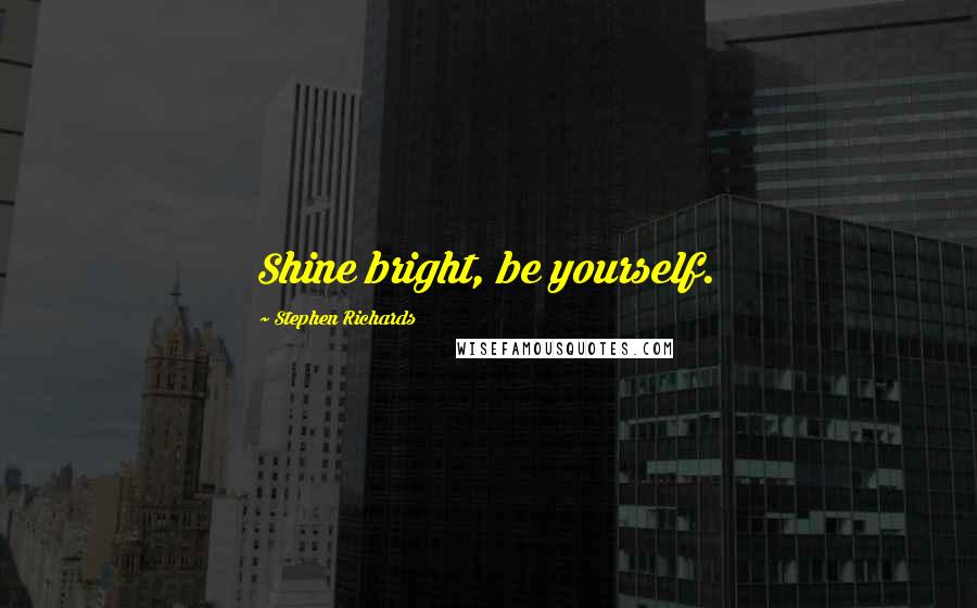 Stephen Richards Quotes: Shine bright, be yourself.