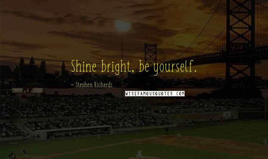 Stephen Richards Quotes: Shine bright, be yourself.