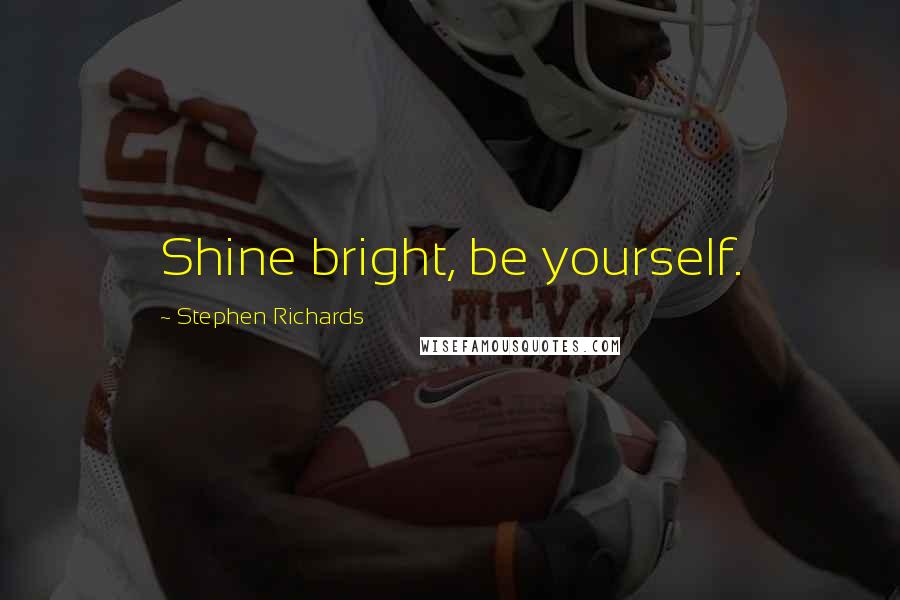 Stephen Richards Quotes: Shine bright, be yourself.