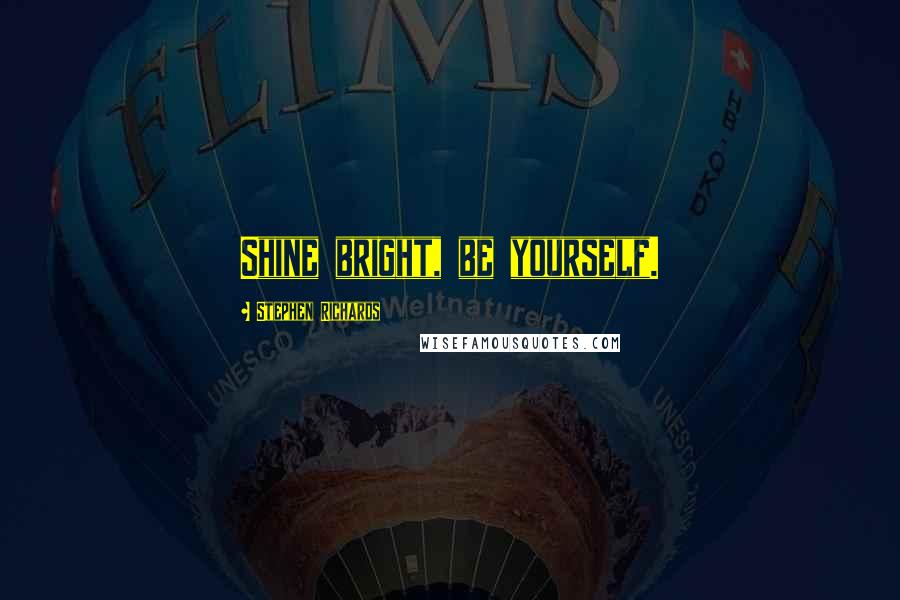 Stephen Richards Quotes: Shine bright, be yourself.