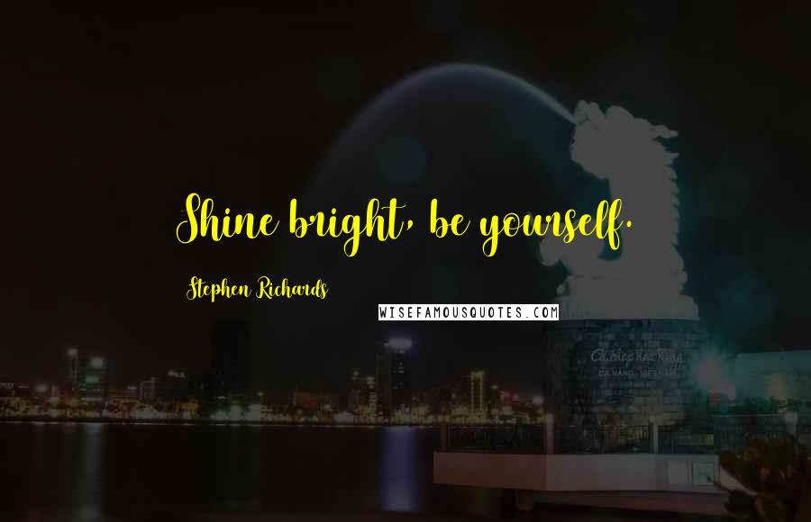 Stephen Richards Quotes: Shine bright, be yourself.