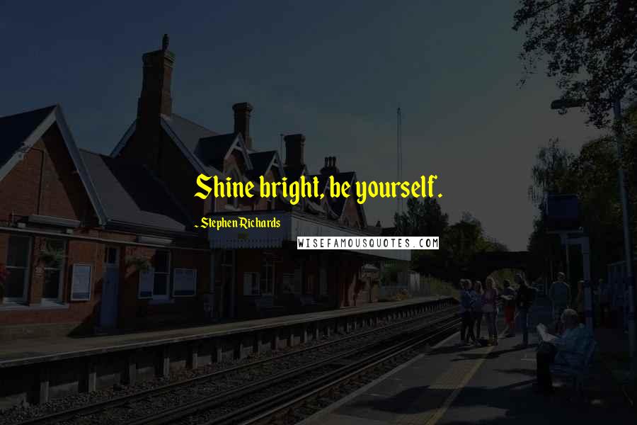 Stephen Richards Quotes: Shine bright, be yourself.