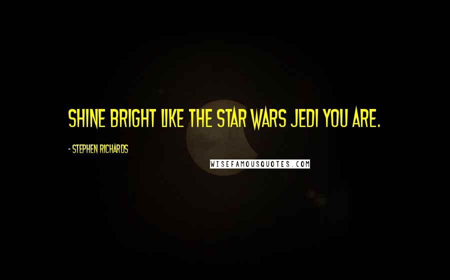 Stephen Richards Quotes: Shine Bright Like The Star Wars Jedi You Are.