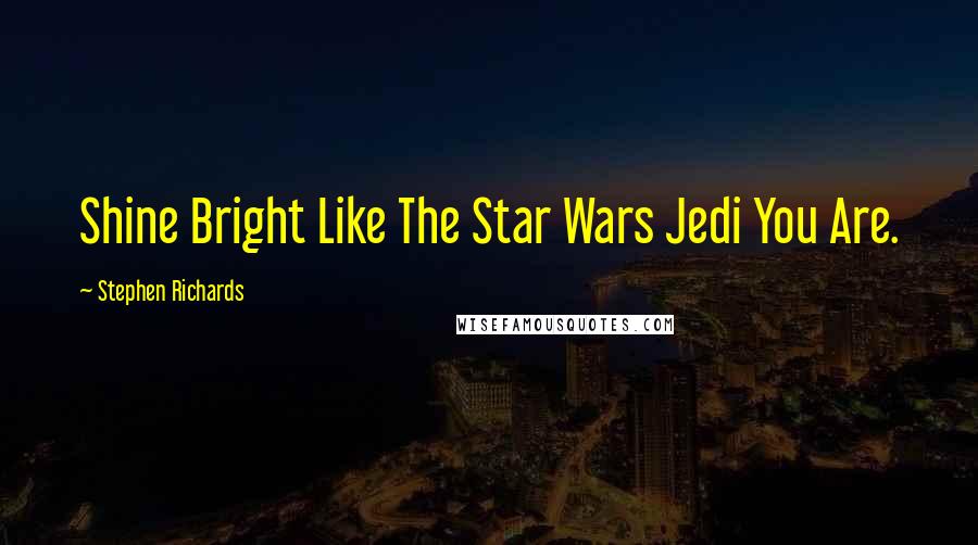 Stephen Richards Quotes: Shine Bright Like The Star Wars Jedi You Are.