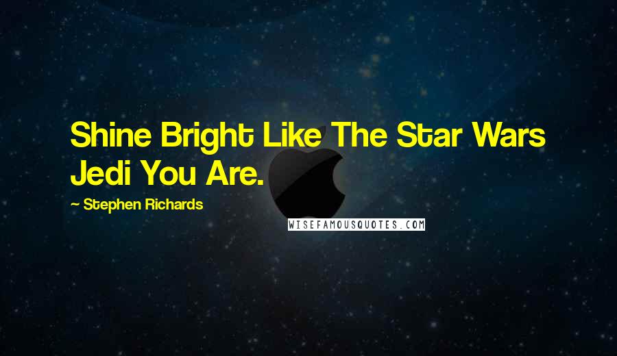 Stephen Richards Quotes: Shine Bright Like The Star Wars Jedi You Are.