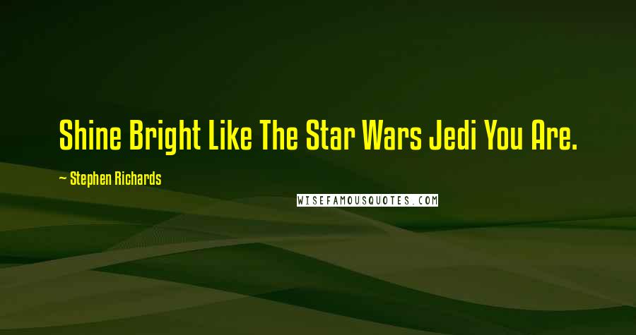 Stephen Richards Quotes: Shine Bright Like The Star Wars Jedi You Are.