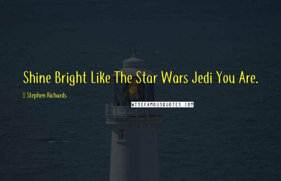 Stephen Richards Quotes: Shine Bright Like The Star Wars Jedi You Are.