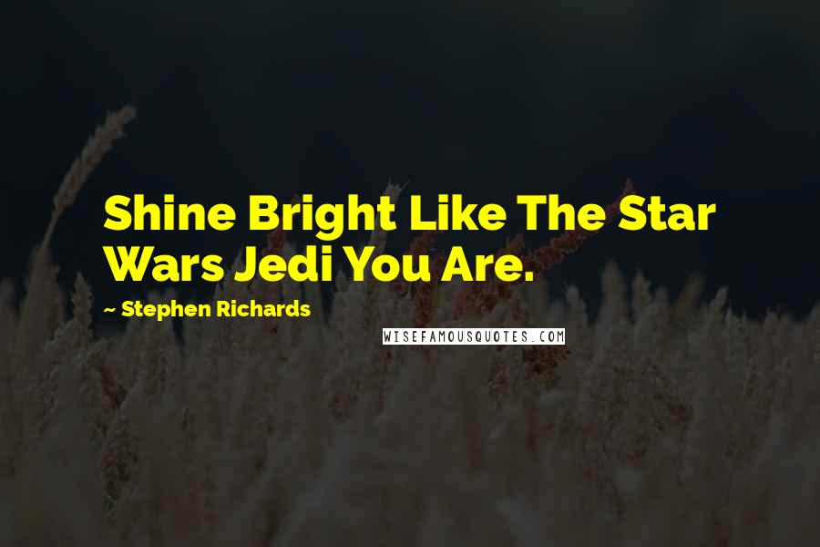 Stephen Richards Quotes: Shine Bright Like The Star Wars Jedi You Are.