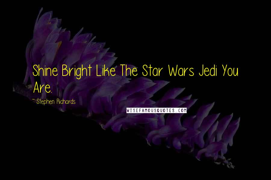 Stephen Richards Quotes: Shine Bright Like The Star Wars Jedi You Are.