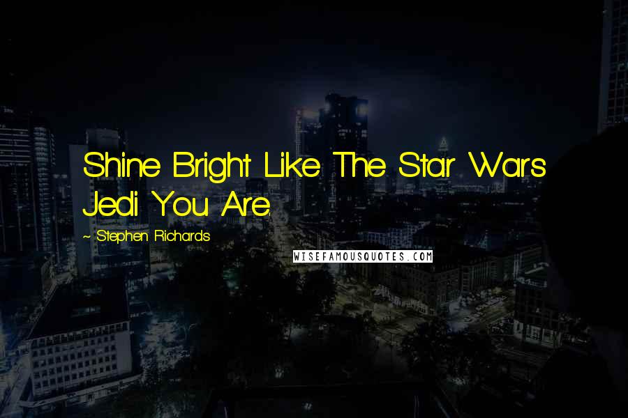 Stephen Richards Quotes: Shine Bright Like The Star Wars Jedi You Are.